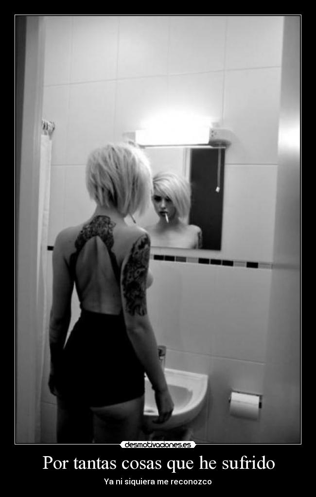 Por tantas cosas que he sufrido - Ya ni siquiera me reconozco