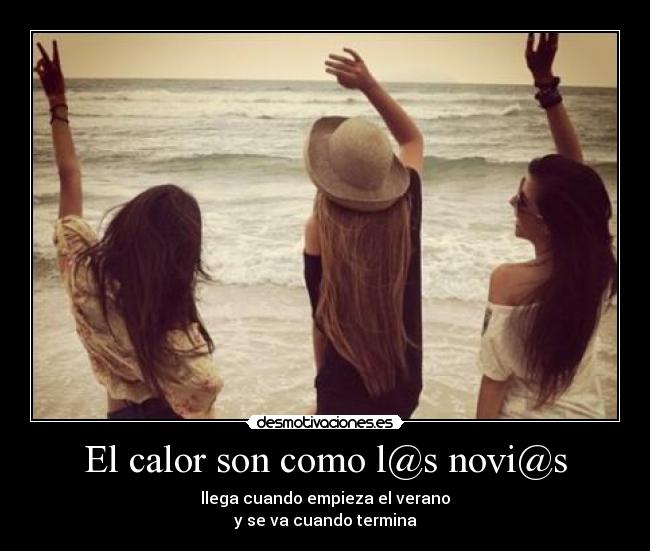 El calor son como l@s novi@s - llega cuando empieza el verano
y se va cuando termina