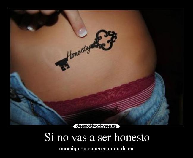 Si no vas a ser honesto - conmigo no esperes nada de mí.