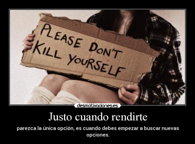Justo cuando rendirte - parezca la única opción, es cuando debes empezar a buscar nuevas opciones.