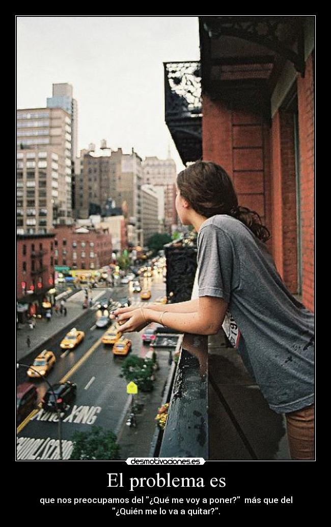 El problema es - que nos preocupamos del ¿Qué me voy a poner? más que del
¿Quién me lo va a quitar?.