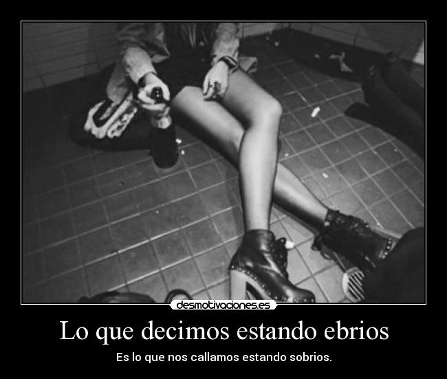 Lo que decimos estando ebrios - Es lo que nos callamos estando sobrios.