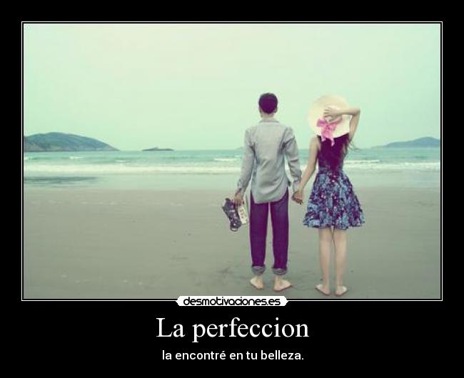 La perfeccion - la encontré en tu belleza.