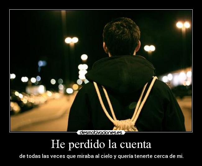 He perdido la cuenta - de todas las veces que miraba al cielo y quería tenerte cerca de mi.