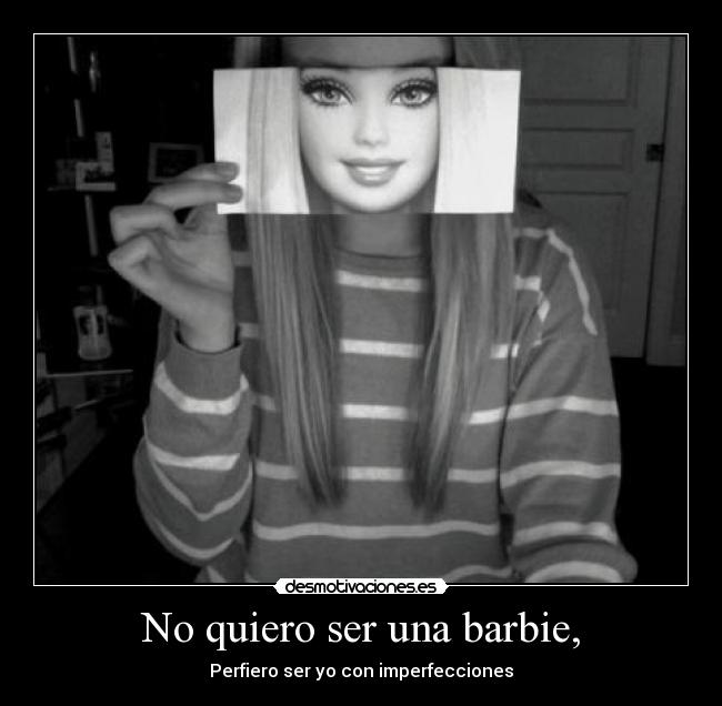 No quiero ser una barbie, - Perfiero ser yo con imperfecciones