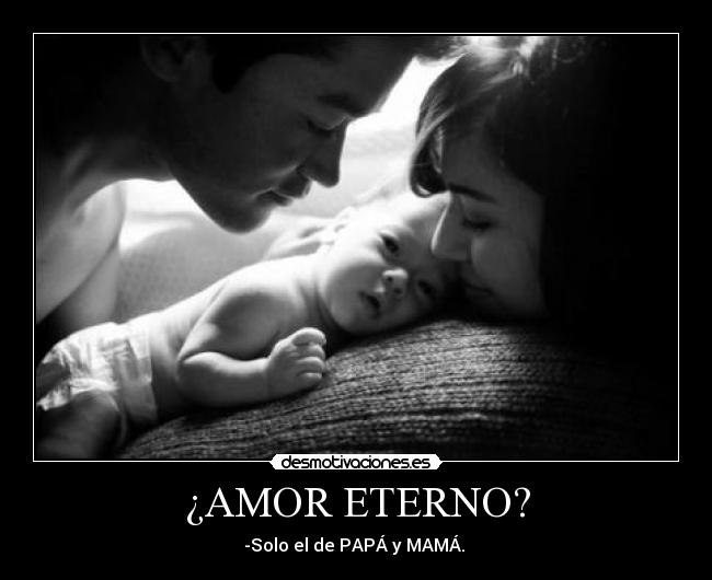 ¿AMOR ETERNO? - -Solo el de PAPÁ y MAMÁ. ♥