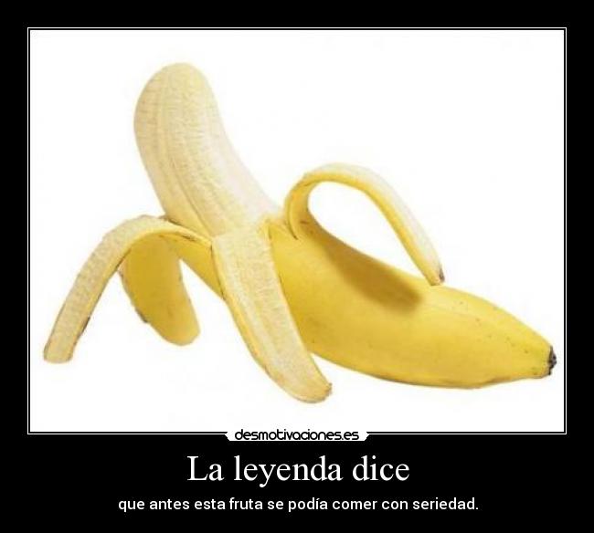 La leyenda dice - que antes esta fruta se podía comer con seriedad.