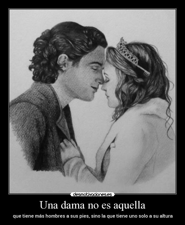 Una dama no es aquella - que tiene más hombres a sus pies, sino la que tiene uno solo a su altura