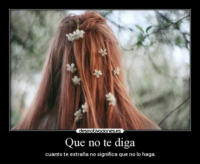 Que no te diga - cuanto te extraña no significa que no lo haga.