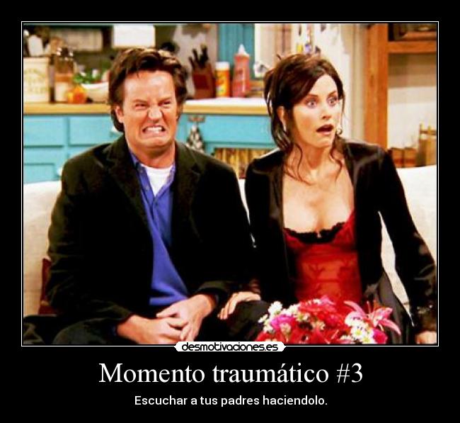 Momento traumático #3 - Escuchar a tus padres haciendolo.