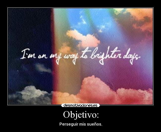 Objetivo: - Perseguir mis sueños.