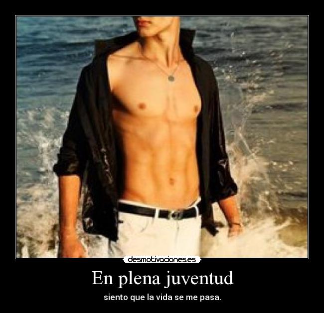 En plena juventud - siento que la vida se me pasa.