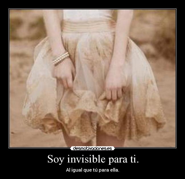 Soy invisible para ti. - Al igual que tú para ella.