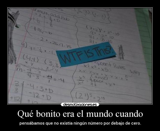 Qué bonito era el mundo cuando - pensábamos que no existía ningún número por debajo de cero.