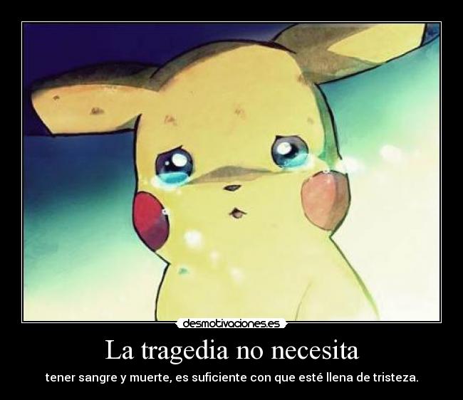 La tragedia no necesita - tener sangre y muerte, es suficiente con que esté llena de tristeza.