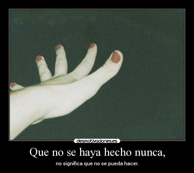 Que no se haya hecho nunca, - no significa que no se pueda hacer.