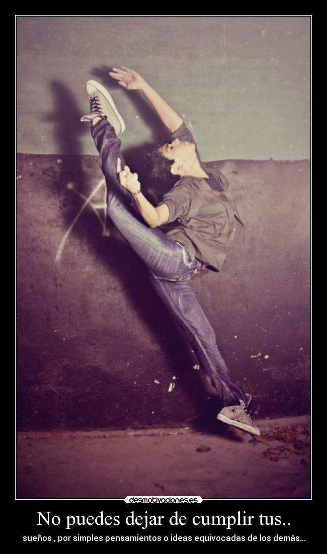 No puedes dejar de cumplir tus.. - sueños , por simples pensamientos o ideas equivocadas de los demás...