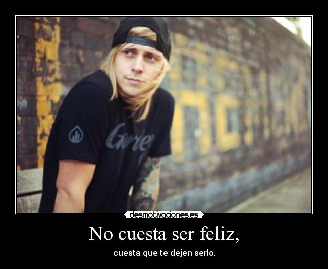 No cuesta ser feliz, - cuesta que te dejen serlo.