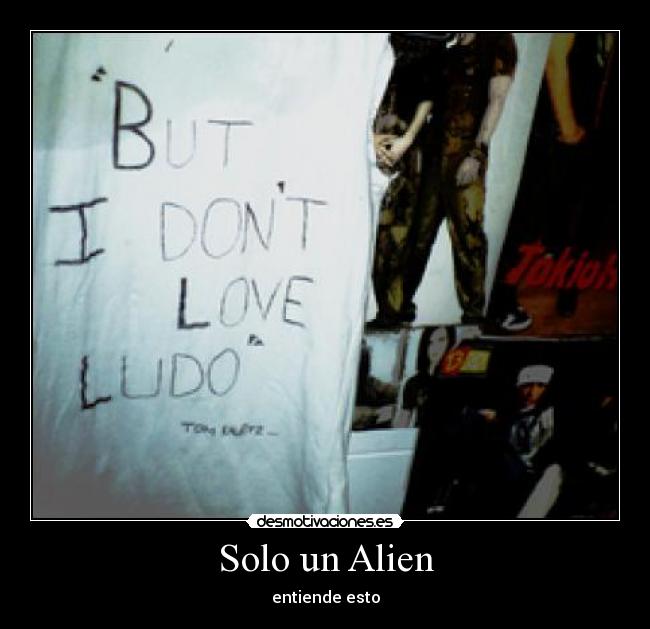 Solo un Alien - entiende esto