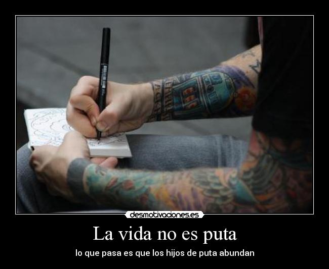 La vida no es puta - lo que pasa es que los hijos de puta abundan