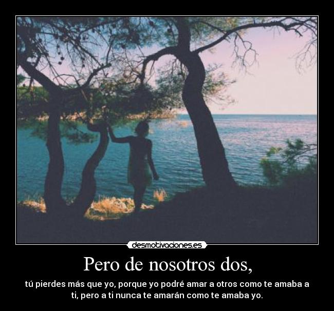 Pero de nosotros dos, -
