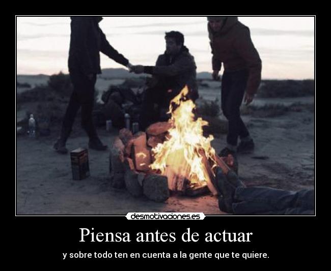Piensa antes de actuar - y sobre todo ten en cuenta a la gente que te quiere.