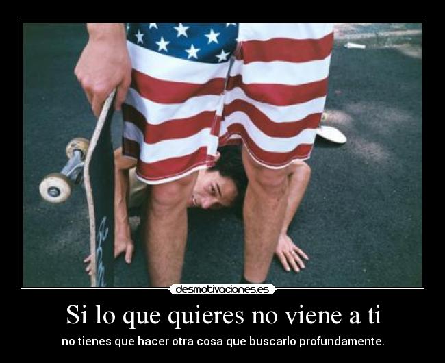 Si lo que quieres no viene a ti - no tienes que hacer otra cosa que buscarlo profundamente.