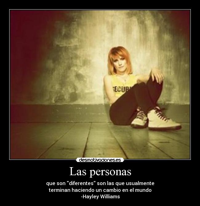 Las personas - que son diferentes son las que usualmente
terminan haciendo un cambio en el mundo
-Hayley Williams