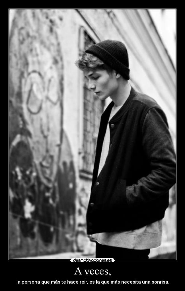 A veces, - la persona que más te hace reir, es la que más necesita una sonrisa.