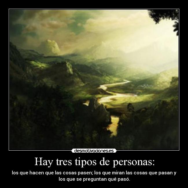 Hay tres tipos de personas: - los que hacen que las cosas pasen; los que miran las cosas que pasan y
los que se preguntan qué pasó.