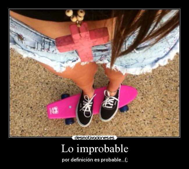 Lo improbable - por definición es probable...(;