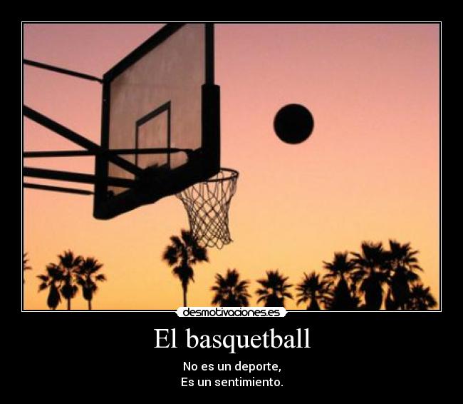 El basquetball - No es un deporte,
Es un sentimiento.