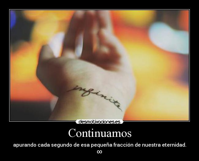 Continuamos - apurando cada segundo de esa pequeña fracción de nuestra eternidad. ∞
