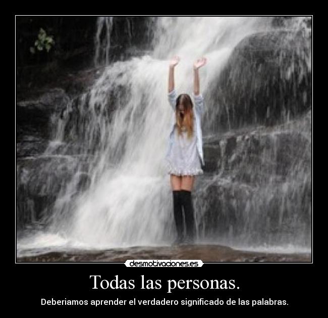 Todas las personas. - Deberiamos aprender el verdadero significado de las palabras.