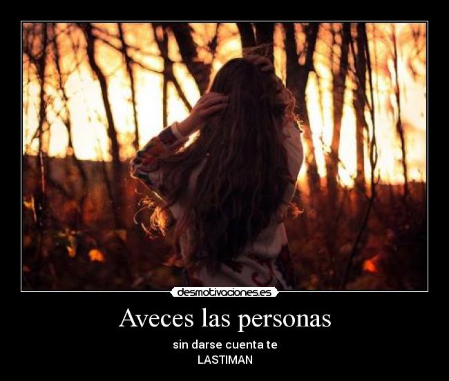 Aveces las personas - sin darse cuenta te
LASTIMAN