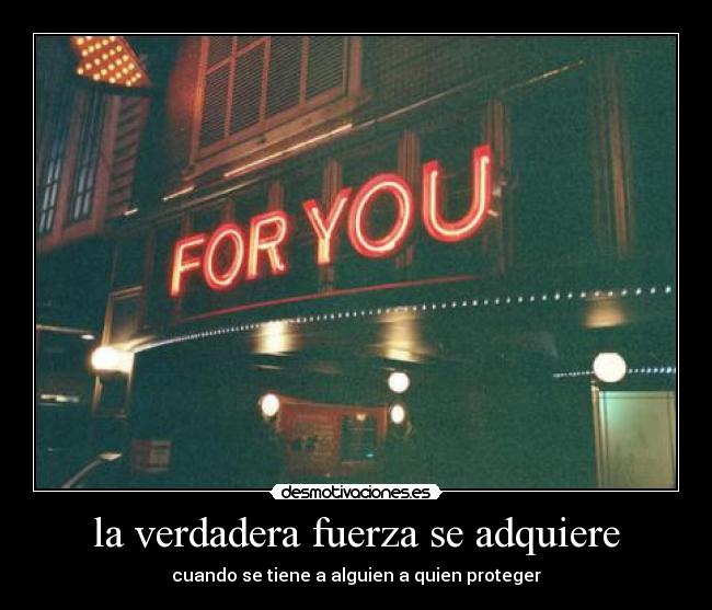 la verdadera fuerza se adquiere - cuando se tiene a alguien a quien proteger