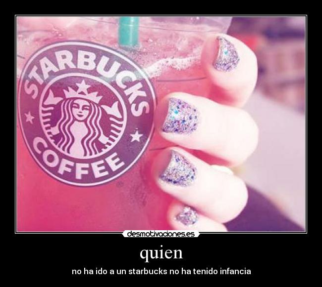 quien - no ha ido a un starbucks no ha tenido infancia