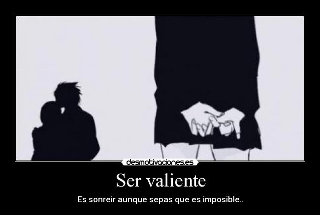 Ser valiente - Es sonreir aunque sepas que es imposible..