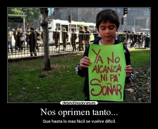 Nos oprimen tanto... - Que hasta lo mas fácil se vuelve difícil.