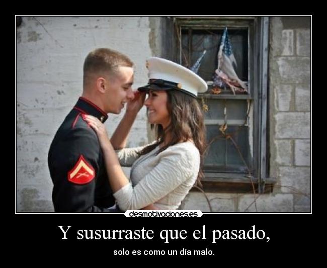 Y susurraste que el pasado, - solo es como un día malo.