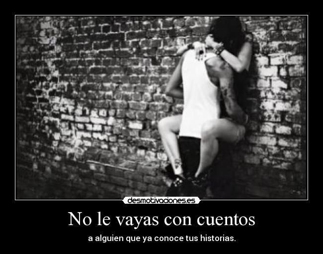 No le vayas con cuentos - a alguien que ya conoce tus historias.