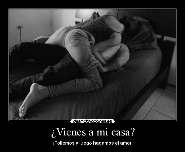¿Vienes a mi casa? - ¡Follemos y luego hagamos el amor!