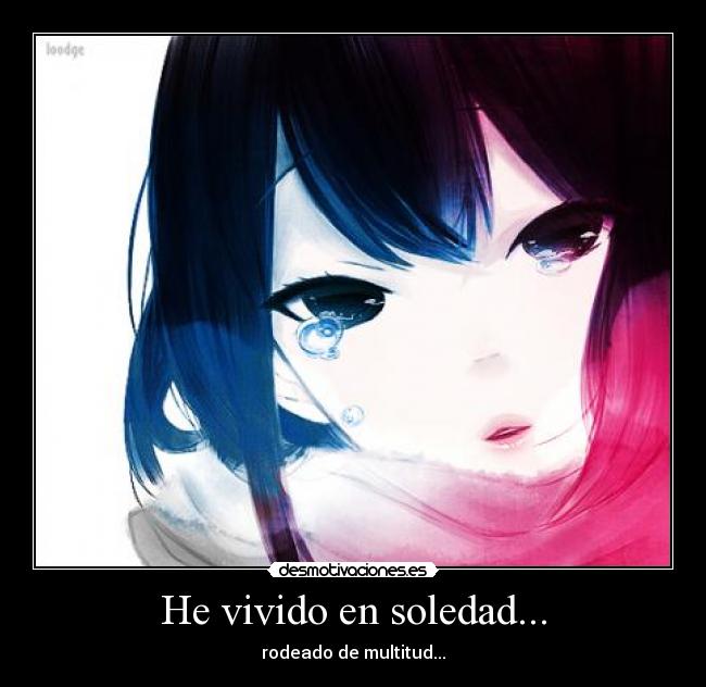 He vivido en soledad... - rodeado de multitud...