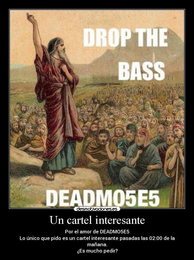 Un cartel interesante - Por el amor de DEADMO5E5
Lo único que pido es un cartel interesante pasadas las 02:00 de la mañana.
¿Es mucho pedir?