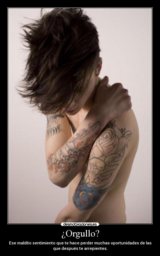 ¿Orgullo? - Ese maldito sentimiento que te hace perder muchas oportunidades de las
que después te arrepientes.