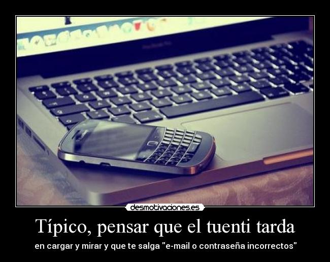 Típico, pensar que el tuenti tarda - en cargar y mirar y que te salga e-mail o contraseña incorrectos