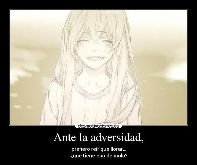Ante la adversidad, - prefiero reír que llorar...
¿qué tiene eso de malo?