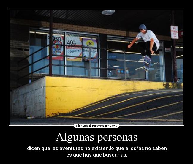 Algunas personas - dicen que las aventuras no existen,lo que ellos/as no saben
es que hay que buscarlas.