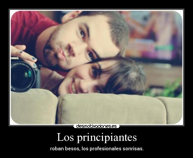 Los principiantes - roban besos, los profesionales sonrisas.