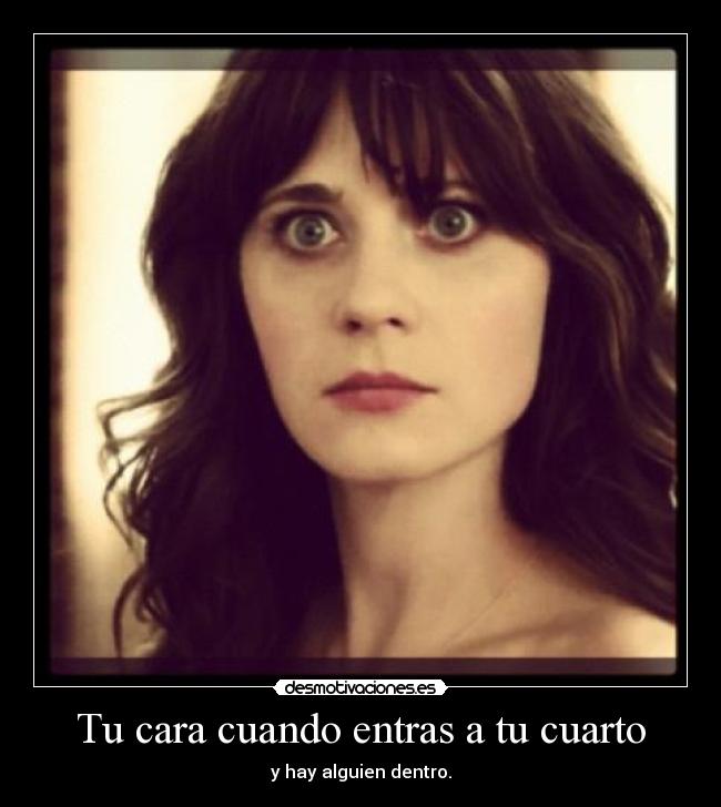 Tu cara cuando entras a tu cuarto - y hay alguien dentro.